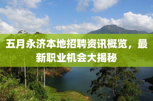 五月永濟本地招聘資訊概覽，最新職業(yè)機會大揭秘