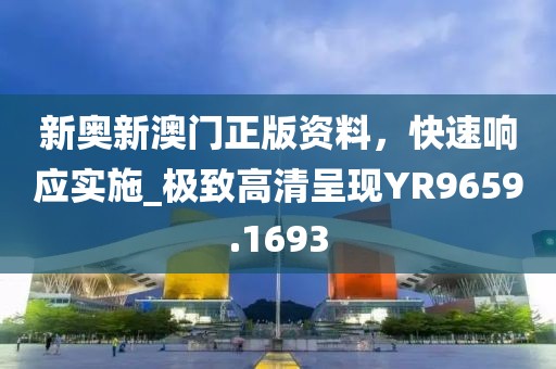 新奧新澳門正版資料，快速響應(yīng)實(shí)施_極致高清呈現(xiàn)YR9659.1693