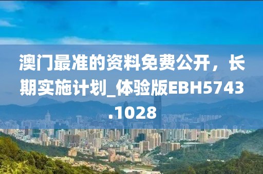 澳門(mén)最準(zhǔn)的資料免費(fèi)公開(kāi)，長(zhǎng)期實(shí)施計(jì)劃_體驗(yàn)版EBH5743.1028