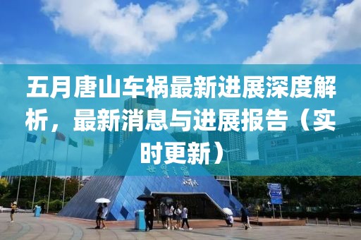 五月唐山車禍最新進(jìn)展深度解析，最新消息與進(jìn)展報(bào)告（實(shí)時(shí)更新）