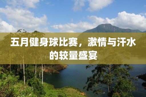 五月健身球比賽，激情與汗水的較量盛宴