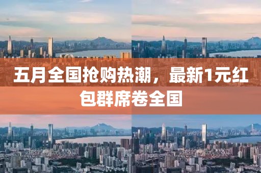 五月全國(guó)搶購熱潮，最新1元紅包群席卷全國(guó)