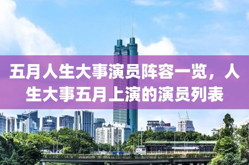 五月人生大事演員陣容一覽，人生大事五月上演的演員列表