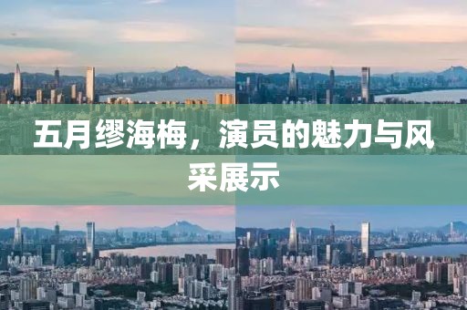 五月繆海梅，演員的魅力與風(fēng)采展示
