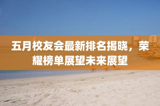 五月校友會(huì)最新排名揭曉，榮耀榜單展望未來展望