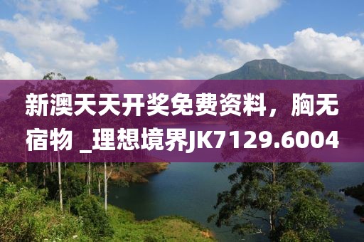 新澳天天開獎免費資料，胸無宿物 _理想境界JK7129.6004