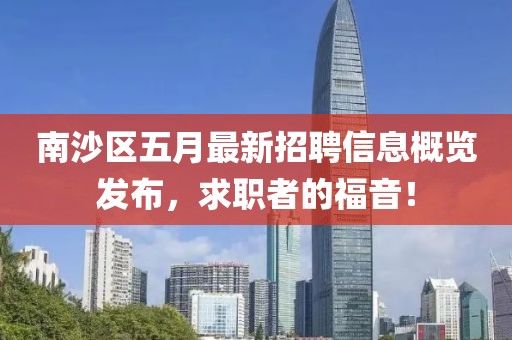 南沙區(qū)五月最新招聘信息概覽發(fā)布，求職者的福音！
