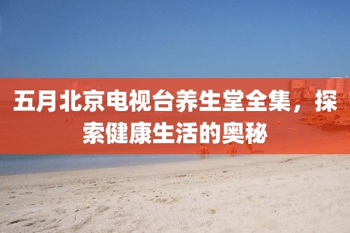 五月北京電視臺(tái)養(yǎng)生堂全集，探索健康生活的奧秘