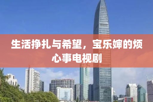 生活掙扎與希望，寶樂(lè)嬸的煩心事電視劇