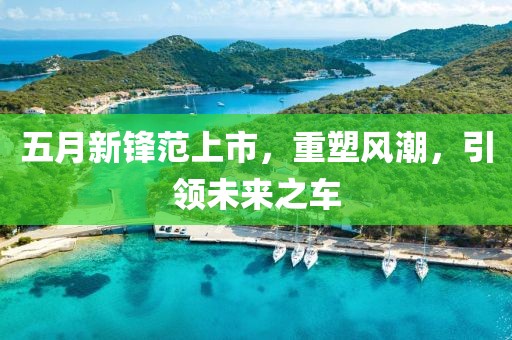 五月新鋒范上市，重塑風(fēng)潮，引領(lǐng)未來(lái)之車
