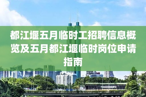 都江堰五月臨時(shí)工招聘信息概覽及五月都江堰臨時(shí)崗位申請(qǐng)指南