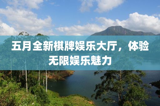 五月全新棋牌娛樂大廳，體驗無限娛樂魅力