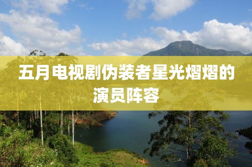五月電視劇偽裝者星光熠熠的演員陣容