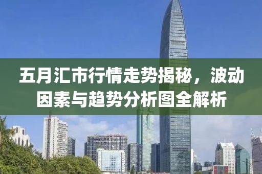五月匯市行情走勢揭秘，波動因素與趨勢分析圖全解析