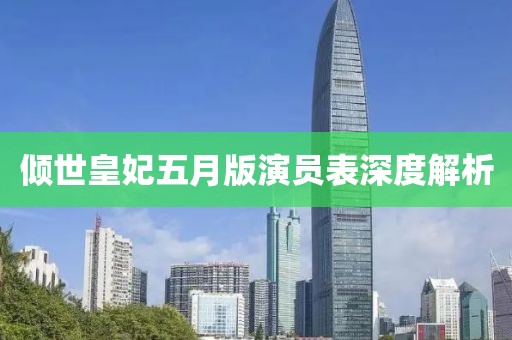 傾世皇妃五月版演員表深度解析