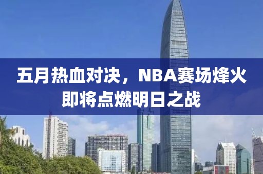 五月熱血對(duì)決，NBA賽場(chǎng)烽火即將點(diǎn)燃明日之戰(zhàn)