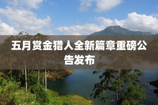 五月賞金獵人全新篇章重磅公告發(fā)布
