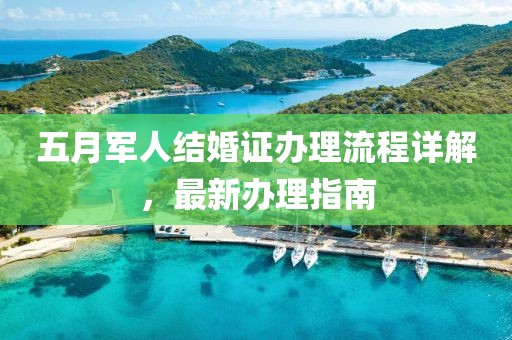 五月軍人結(jié)婚證辦理流程詳解，最新辦理指南
