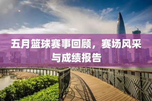五月籃球賽事回顧，賽場(chǎng)風(fēng)采與成績(jī)報(bào)告