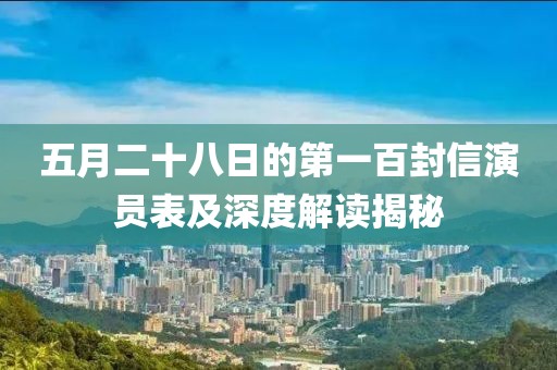 五月二十八日的第一百封信演員表及深度解讀揭秘