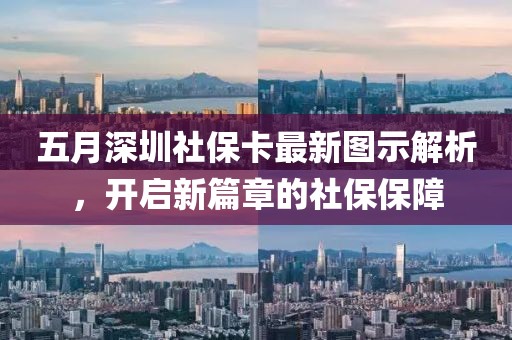 五月深圳社?？ㄗ钚聢D示解析，開啟新篇章的社保保障