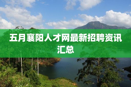 五月襄陽(yáng)人才網(wǎng)最新招聘資訊匯總