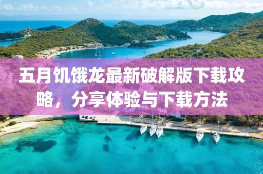 五月饑餓龍最新破解版下載攻略，分享體驗與下載方法