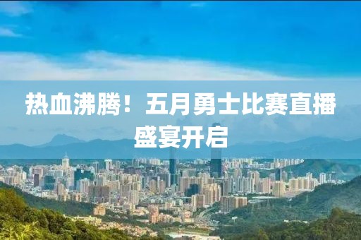 熱血沸騰！五月勇士比賽直播盛宴開(kāi)啟
