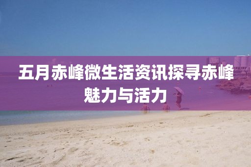 五月赤峰微生活資訊探尋赤峰魅力與活力