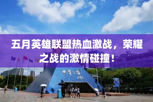 五月英雄聯(lián)盟熱血激戰(zhàn)，榮耀之戰(zhàn)的激情碰撞！