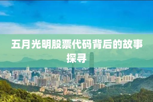 五月光明股票代碼背后的故事探尋