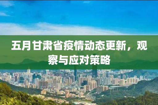 五月甘肅省疫情動態(tài)更新，觀察與應對策略