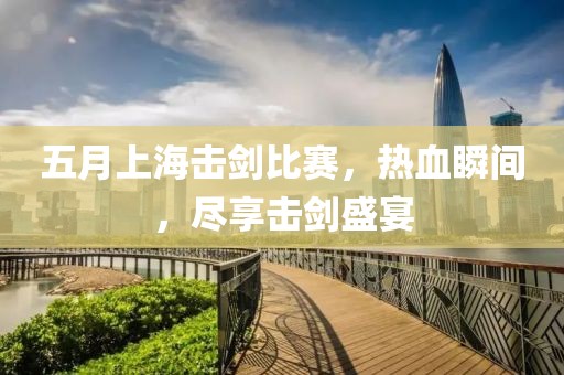 五月上海擊劍比賽，熱血瞬間，盡享擊劍盛宴