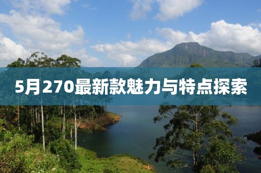 5月270最新款魅力與特點(diǎn)探索