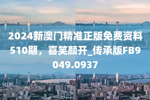 2024新澳門精準(zhǔn)正版免費(fèi)資料510期，喜笑顏開(kāi)_傳承版FB9049.0937