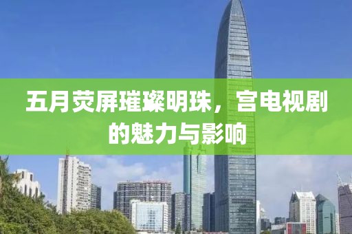 五月熒屏璀璨明珠，宮電視劇的魅力與影響