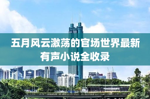 五月風云激蕩的官場世界最新有聲小說全收錄