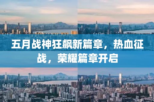 五月戰(zhàn)神狂飆新篇章，熱血征戰(zhàn)，榮耀篇章開啟
