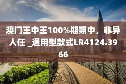 澳門王中王100%期期中，非異人任 _通用型款式LR4124.3966