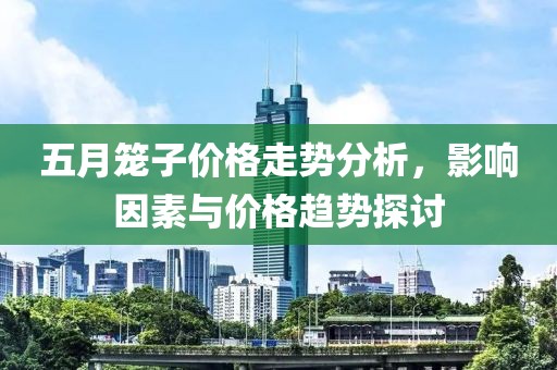 五月籠子價格走勢分析，影響因素與價格趨勢探討