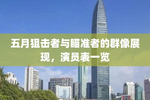 五月狙擊者與瞄準(zhǔn)者的群像展現(xiàn)，演員表一覽