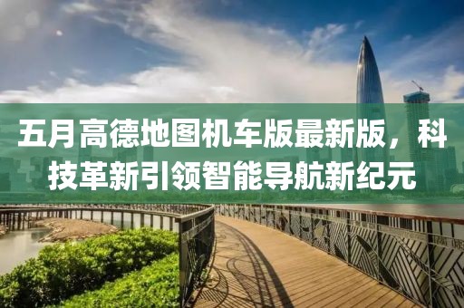 五月高德地圖機車版最新版，科技革新引領智能導航新紀元