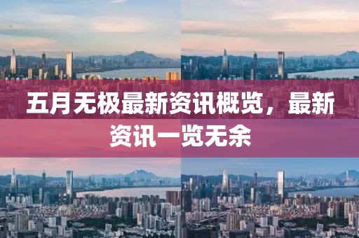 五月無極最新資訊概覽，最新資訊一覽無余
