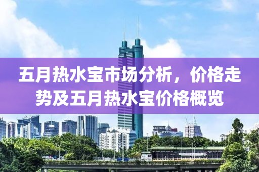 五月熱水寶市場分析，價格走勢及五月熱水寶價格概覽