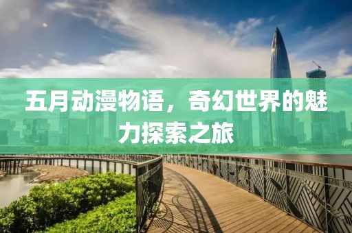 五月動(dòng)漫物語，奇幻世界的魅力探索之旅