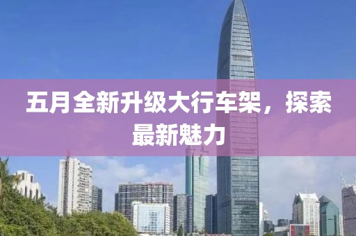 五月全新升級(jí)大行車(chē)架，探索最新魅力