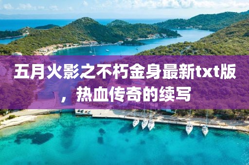 五月火影之不朽金身最新txt版，熱血傳奇的續(xù)寫(xiě)