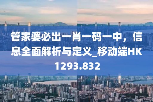 管家婆必出一肖一碼一中，信息全面解析與定義_移動(dòng)端HK1293.832