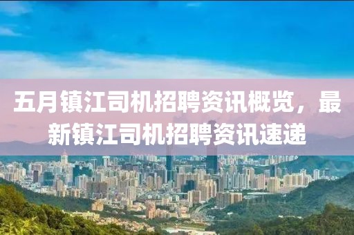 五月鎮(zhèn)江司機(jī)招聘資訊概覽，最新鎮(zhèn)江司機(jī)招聘資訊速遞