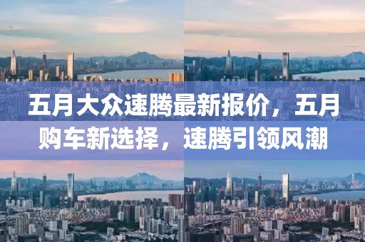 五月大眾速騰最新報(bào)價(jià)，五月購車新選擇，速騰引領(lǐng)風(fēng)潮